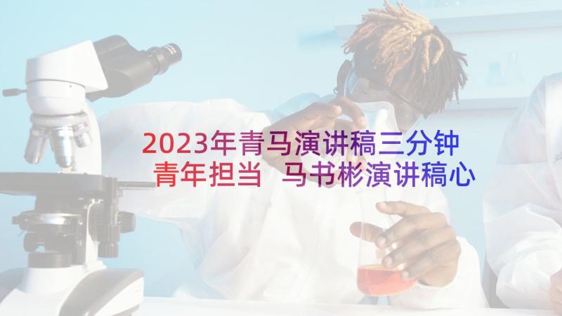 2023年青马演讲稿三分钟青年担当 马书彬演讲稿心得体会(汇总9篇)