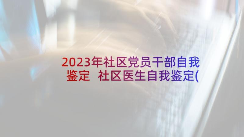 2023年社区党员干部自我鉴定 社区医生自我鉴定(模板7篇)