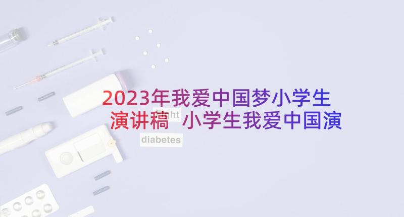 2023年我爱中国梦小学生演讲稿 小学生我爱中国演讲稿(优质5篇)