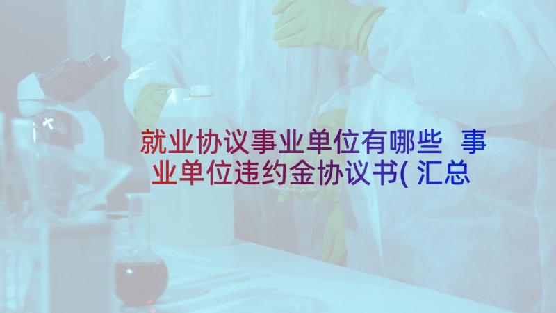 就业协议事业单位有哪些 事业单位违约金协议书(汇总5篇)