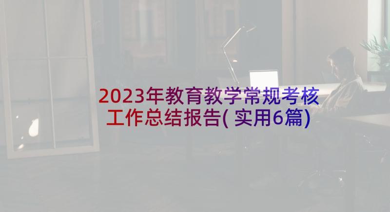 2023年教育教学常规考核工作总结报告(实用6篇)