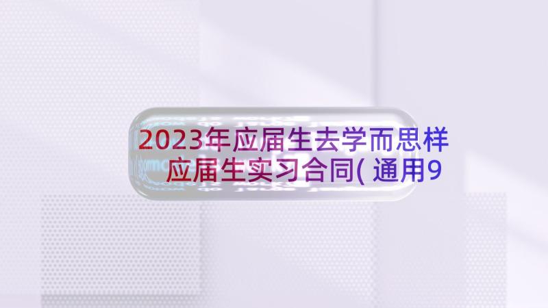 2023年应届生去学而思样 应届生实习合同(通用9篇)