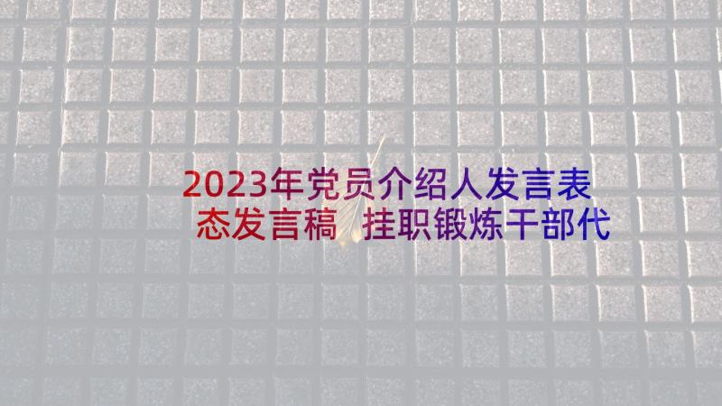 2023年党员介绍人发言表态发言稿 挂职锻炼干部代表表态发言稿(大全6篇)