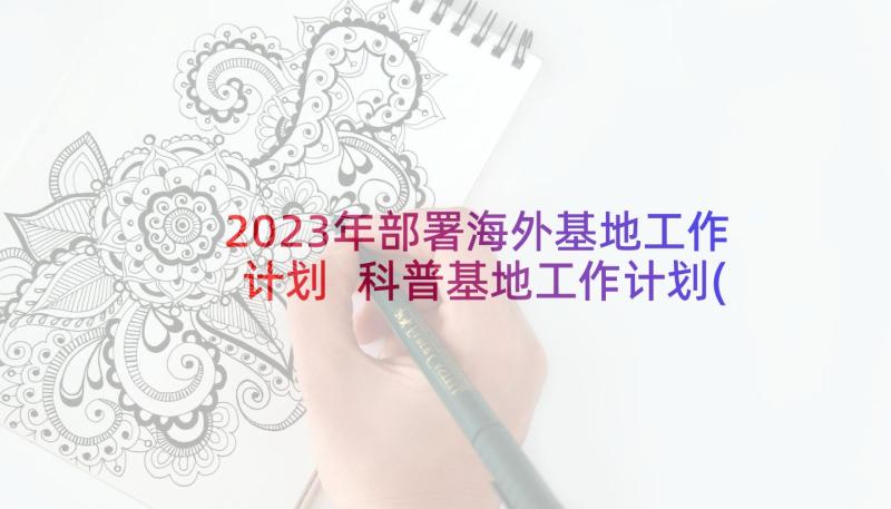 2023年部署海外基地工作计划 科普基地工作计划(模板9篇)