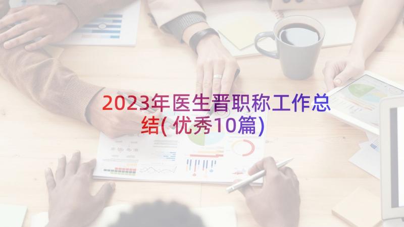 2023年医生晋职称工作总结(优秀10篇)