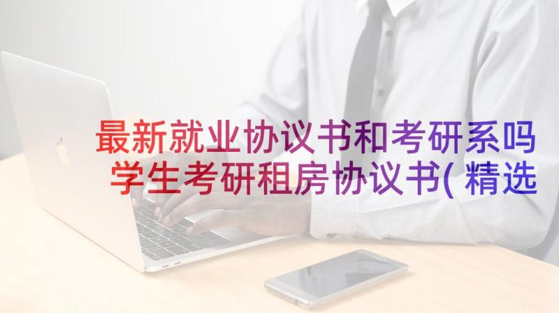 最新就业协议书和考研系吗 学生考研租房协议书(精选5篇)