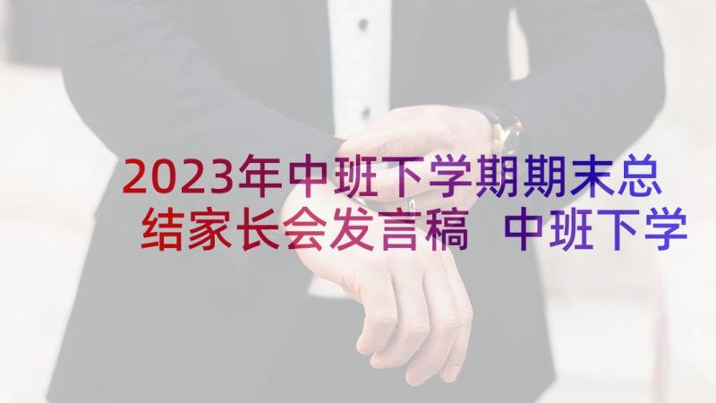 2023年中班下学期期末总结家长会发言稿 中班下学期期初家长会发言稿(精选8篇)