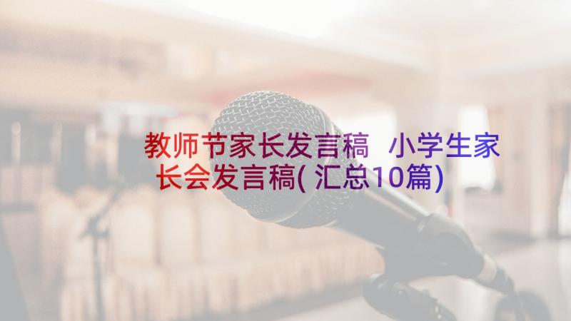 教师节家长发言稿 小学生家长会发言稿(汇总10篇)