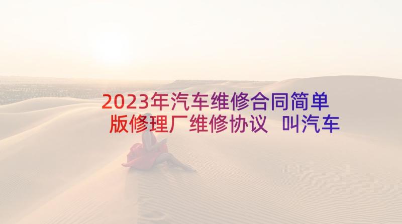 2023年汽车维修合同简单版修理厂维修协议 叫汽车维修合同优选(汇总5篇)