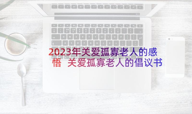 2023年关爱孤寡老人的感悟 关爱孤寡老人的倡议书(精选5篇)