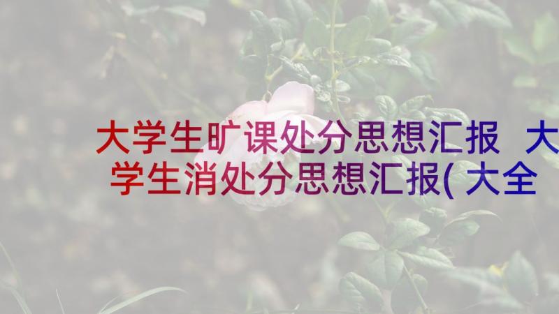 大学生旷课处分思想汇报 大学生消处分思想汇报(大全5篇)