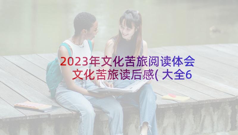 2023年文化苦旅阅读体会 文化苦旅读后感(大全6篇)