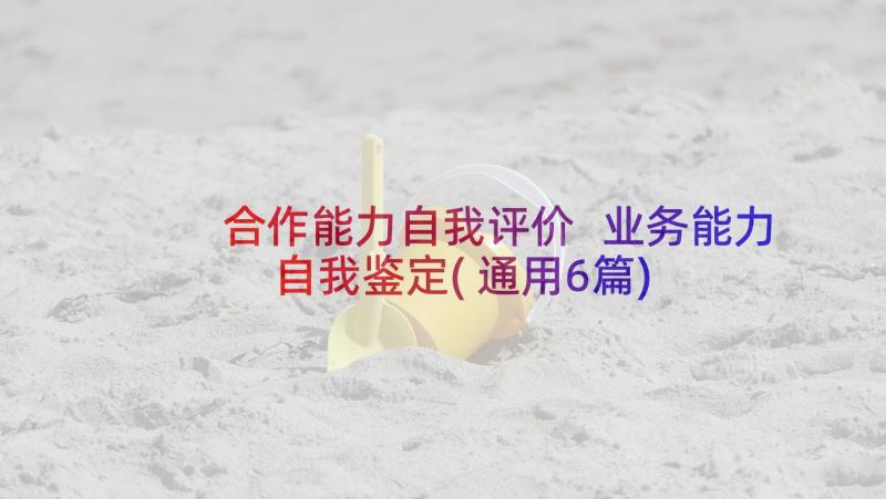 合作能力自我评价 业务能力自我鉴定(通用6篇)