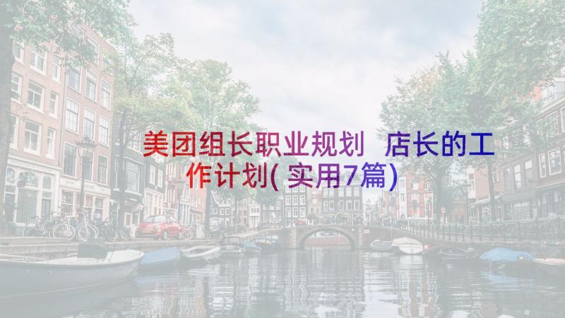 美团组长职业规划 店长的工作计划(实用7篇)