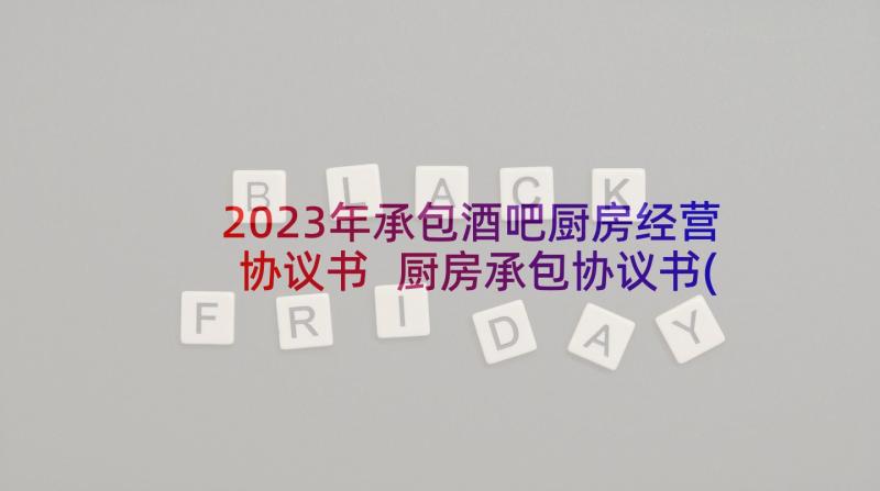 2023年承包酒吧厨房经营协议书 厨房承包协议书(通用7篇)