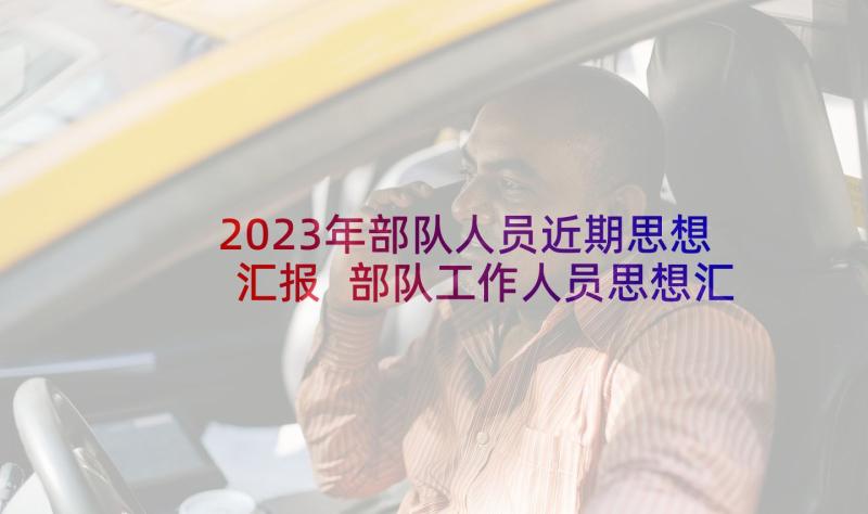 2023年部队人员近期思想汇报 部队工作人员思想汇报(汇总5篇)