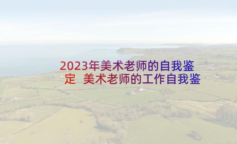 2023年美术老师的自我鉴定 美术老师的工作自我鉴定(实用5篇)