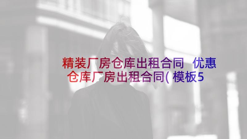 精装厂房仓库出租合同 优惠仓库厂房出租合同(模板5篇)