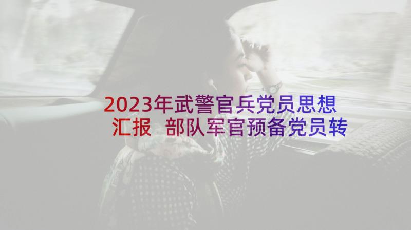 2023年武警官兵党员思想汇报 部队军官预备党员转正思想汇报(汇总5篇)