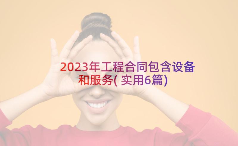 2023年工程合同包含设备和服务(实用6篇)