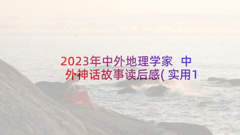 2023年中外地理学家 中外神话故事读后感(实用10篇)