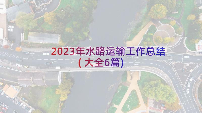2023年水路运输工作总结(大全6篇)