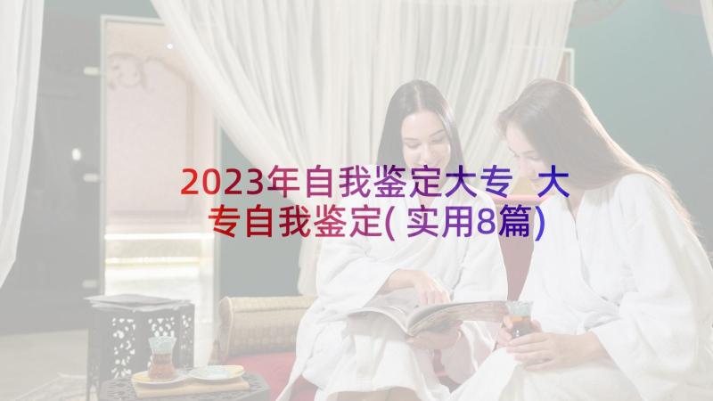 2023年自我鉴定大专 大专自我鉴定(实用8篇)