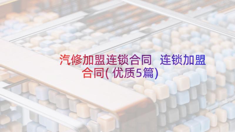 汽修加盟连锁合同 连锁加盟合同(优质5篇)