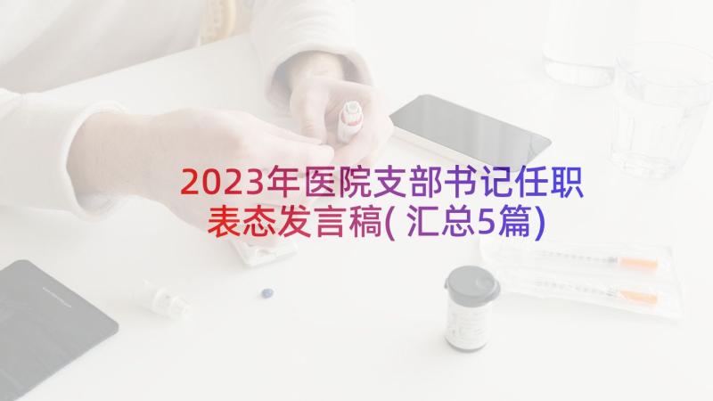2023年医院支部书记任职表态发言稿(汇总5篇)