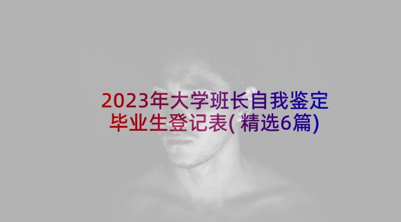 2023年大学班长自我鉴定毕业生登记表(精选6篇)