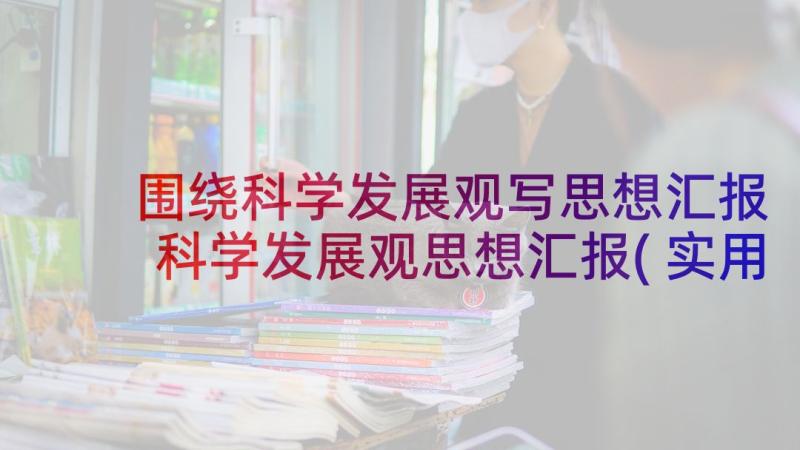 围绕科学发展观写思想汇报 科学发展观思想汇报(实用5篇)