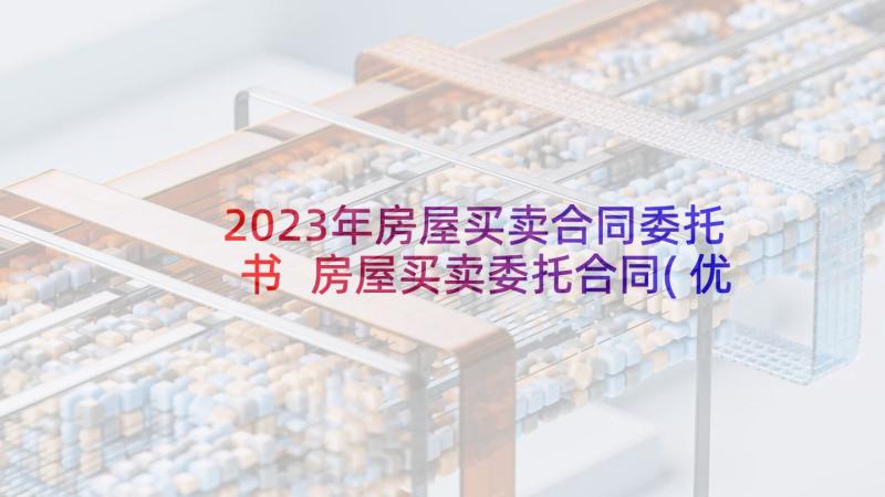 2023年房屋买卖合同委托书 房屋买卖委托合同(优质8篇)