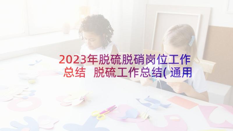 2023年脱硫脱硝岗位工作总结 脱硫工作总结(通用5篇)