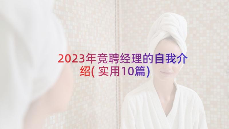 2023年竞聘经理的自我介绍(实用10篇)