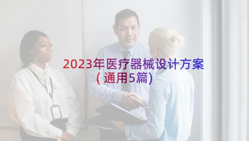 2023年医疗器械设计方案(通用5篇)