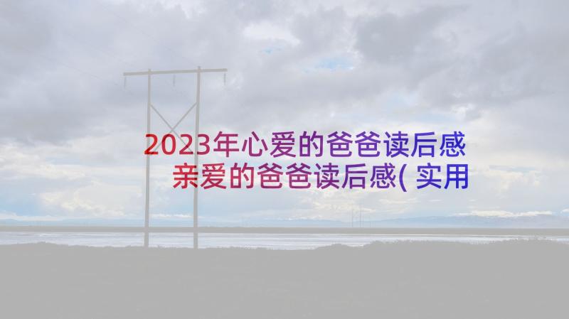 2023年心爱的爸爸读后感 亲爱的爸爸读后感(实用5篇)