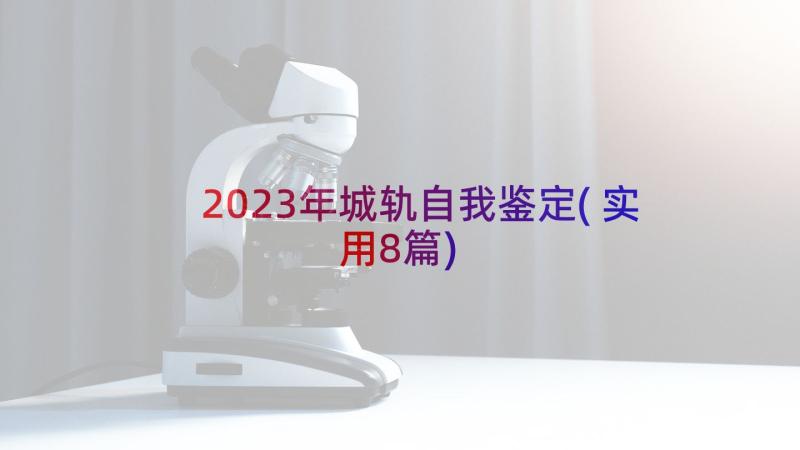 2023年城轨自我鉴定(实用8篇)