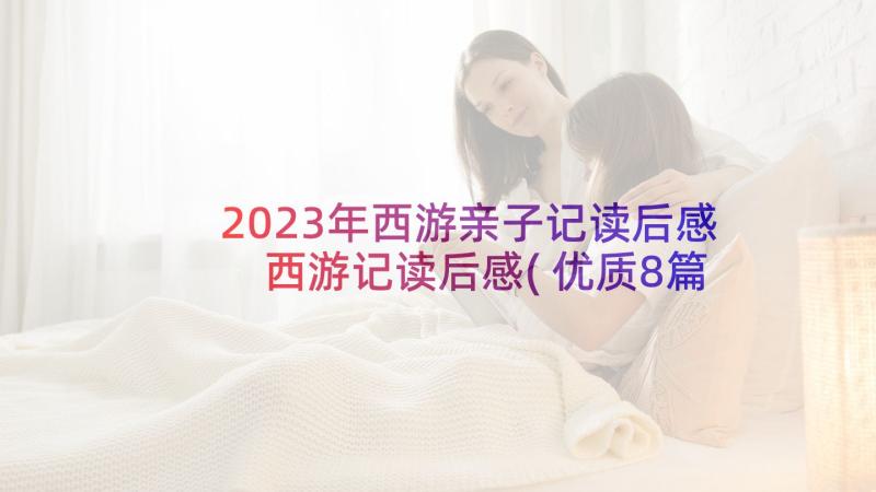 2023年西游亲子记读后感 西游记读后感(优质8篇)