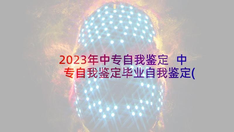 2023年中专自我鉴定 中专自我鉴定毕业自我鉴定(汇总7篇)