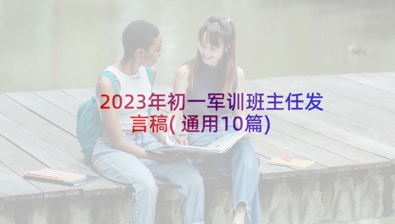 2023年初一军训班主任发言稿(通用10篇)