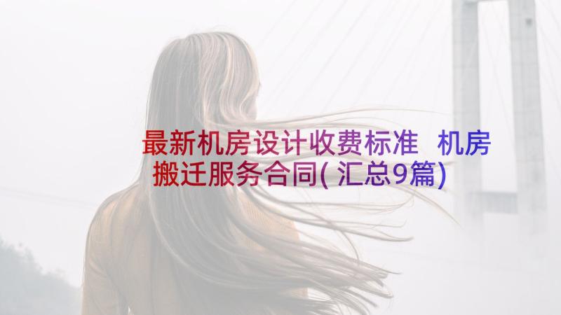 最新机房设计收费标准 机房搬迁服务合同(汇总9篇)