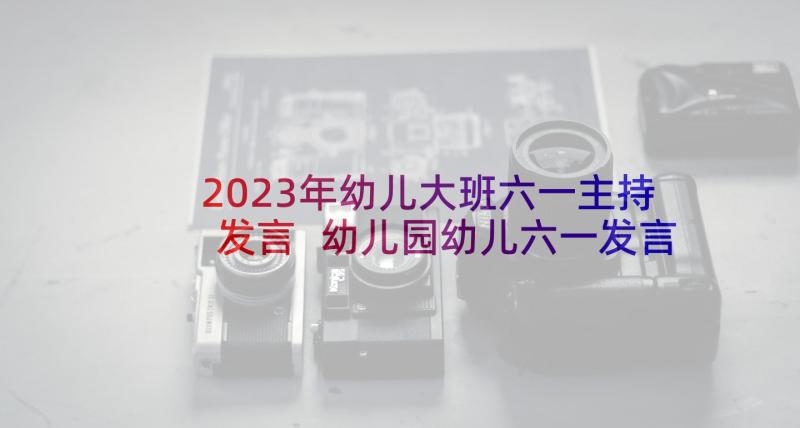 2023年幼儿大班六一主持发言 幼儿园幼儿六一发言稿(汇总6篇)