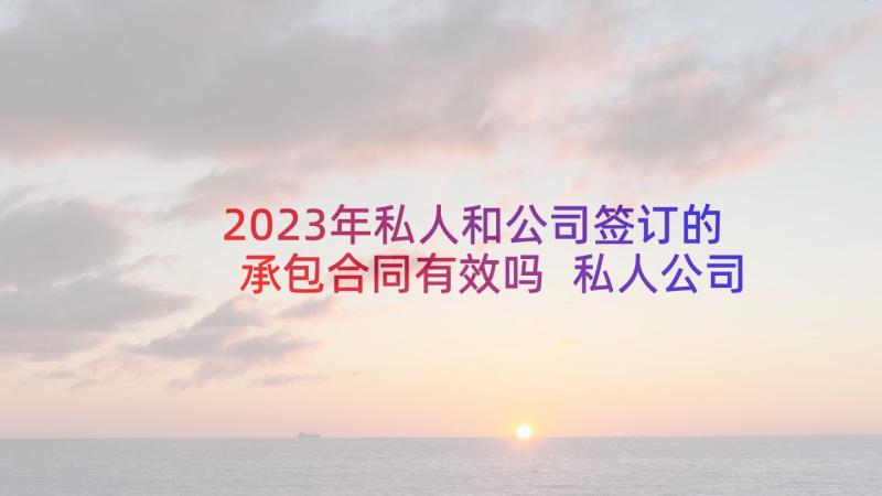 2023年私人和公司签订的承包合同有效吗 私人公司员工合同(大全5篇)