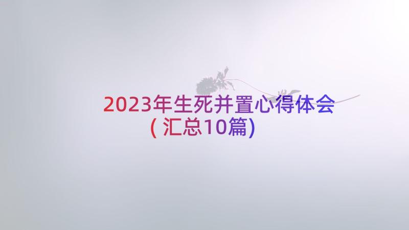 2023年生死并置心得体会(汇总10篇)