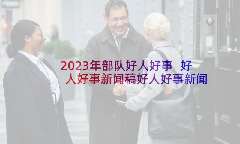 2023年部队好人好事 好人好事新闻稿好人好事新闻稿(通用7篇)