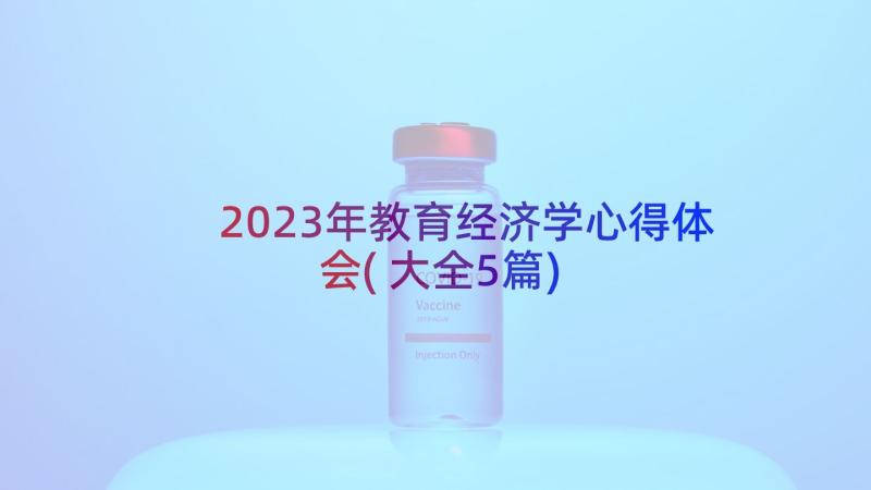 2023年教育经济学心得体会(大全5篇)