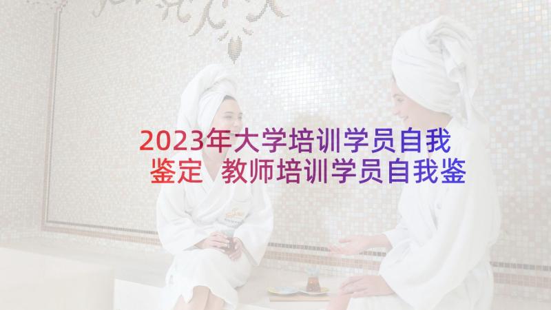 2023年大学培训学员自我鉴定 教师培训学员自我鉴定(优秀5篇)