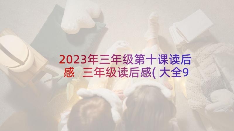 2023年三年级第十课读后感 三年级读后感(大全9篇)