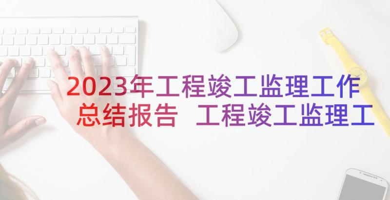 2023年工程竣工监理工作总结报告 工程竣工监理工作总结(优秀5篇)