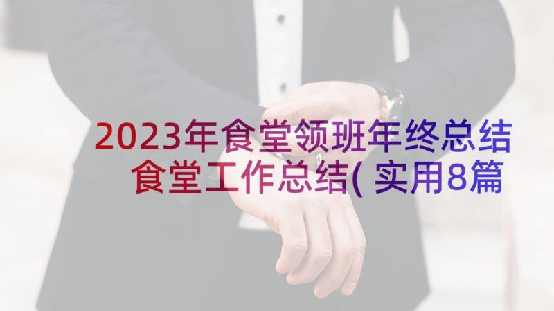 2023年食堂领班年终总结 食堂工作总结(实用8篇)